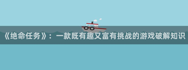 星欧娱乐代理登陆：《绝命任务》：一款既有趣又富有挑战的游戏破