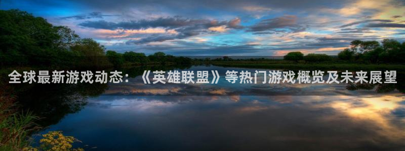 星欧娱乐平台注册：全球最新游戏动态：《英雄联盟》等热门游戏概