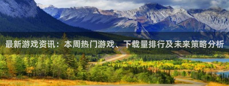 星欧娱乐平台登陆：最新游戏资讯：本周热门游戏、下载量排行及未