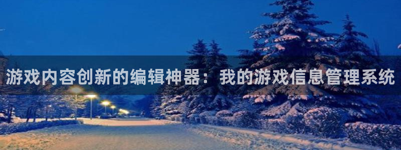 星欧娱乐注册官方登录app：游戏内容创新的编辑神器：我的游戏