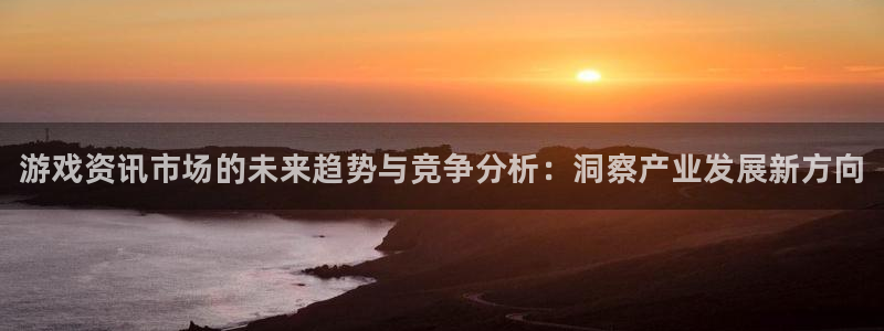 星欧娱乐娱乐：游戏资讯市场的未来趋势与竞争分析：洞察产业发展